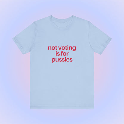 Not Voting Is For Pussies, Soft Unisex T-Shirt