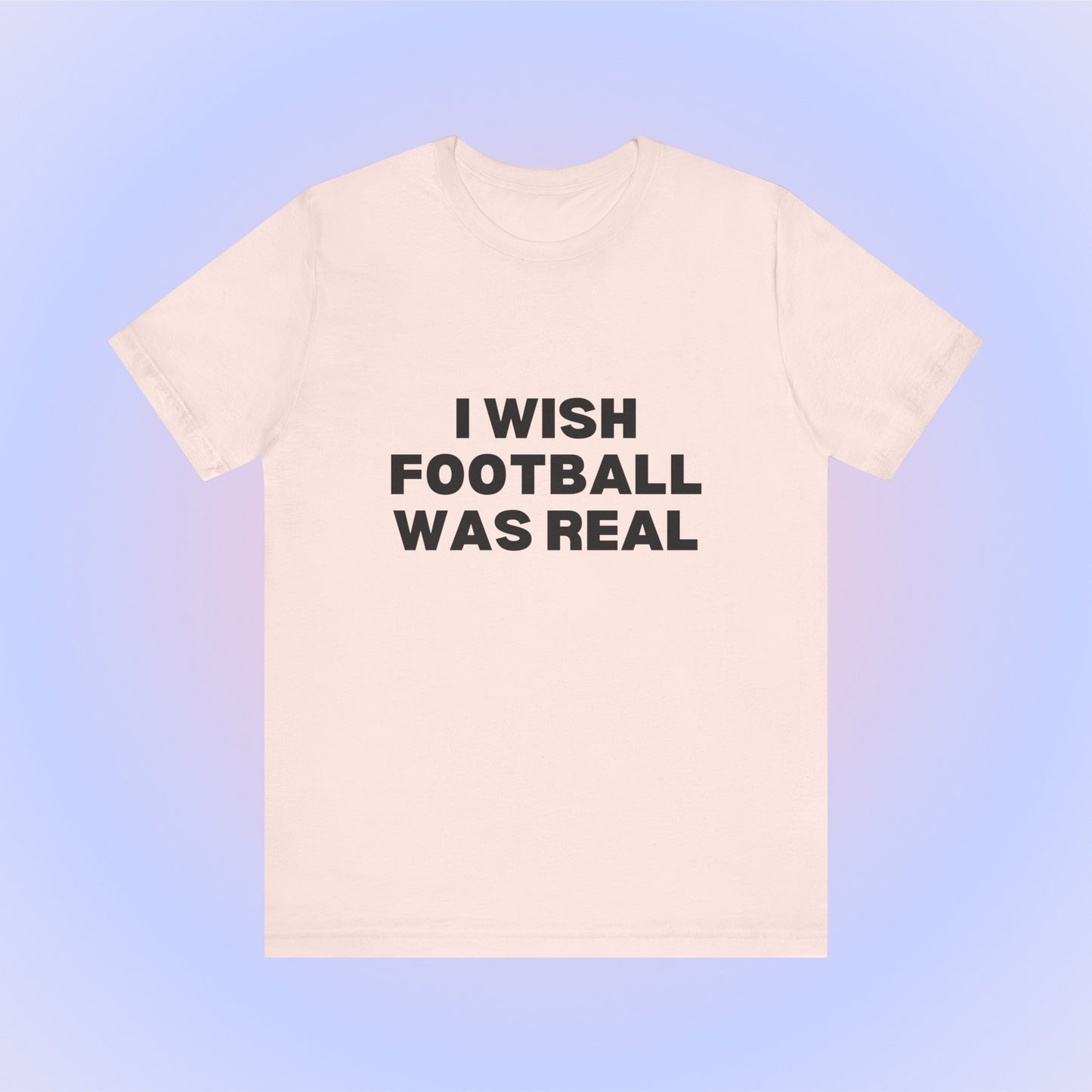 I Wish Football Was Real, Soft Unisex T-Shirt