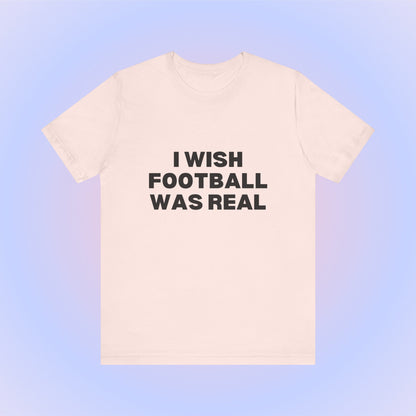 I Wish Football Was Real, Soft Unisex T-Shirt