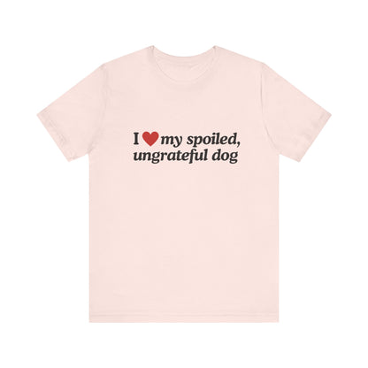 I Love My Spoiled Ungrateful Dog  - Soft Unisex T-Shirt