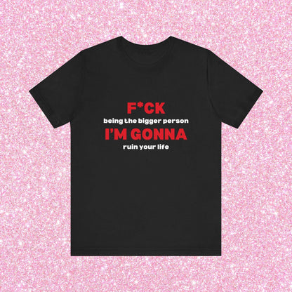 Fuck Being The Bigger Person I'm Gonna Ruin Your Life, Soft Unisex T-Shirt