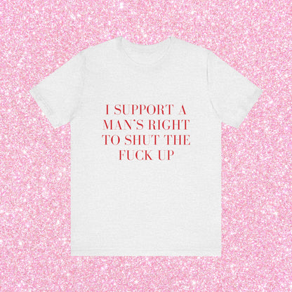 I Support A Man's Right To Shut The Fuck Up, Soft Unisex T-Shirt