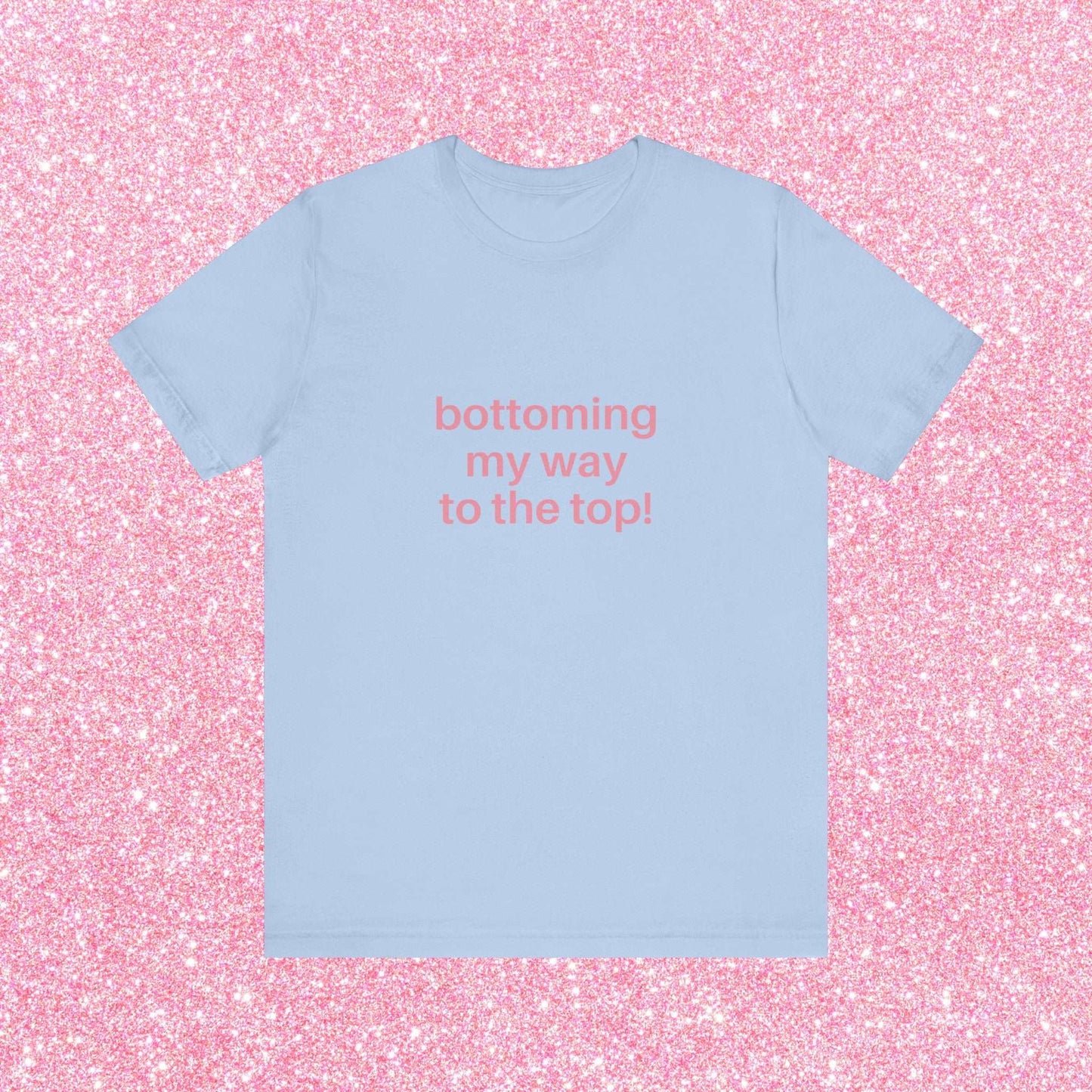 Bottoming My Way To The Top Soft Unisex T-Shirt