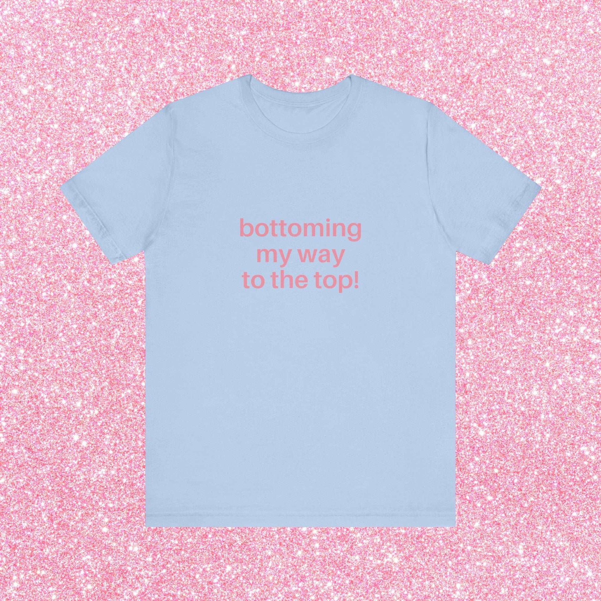 Bottoming My Way To The Top Soft Unisex T-Shirt