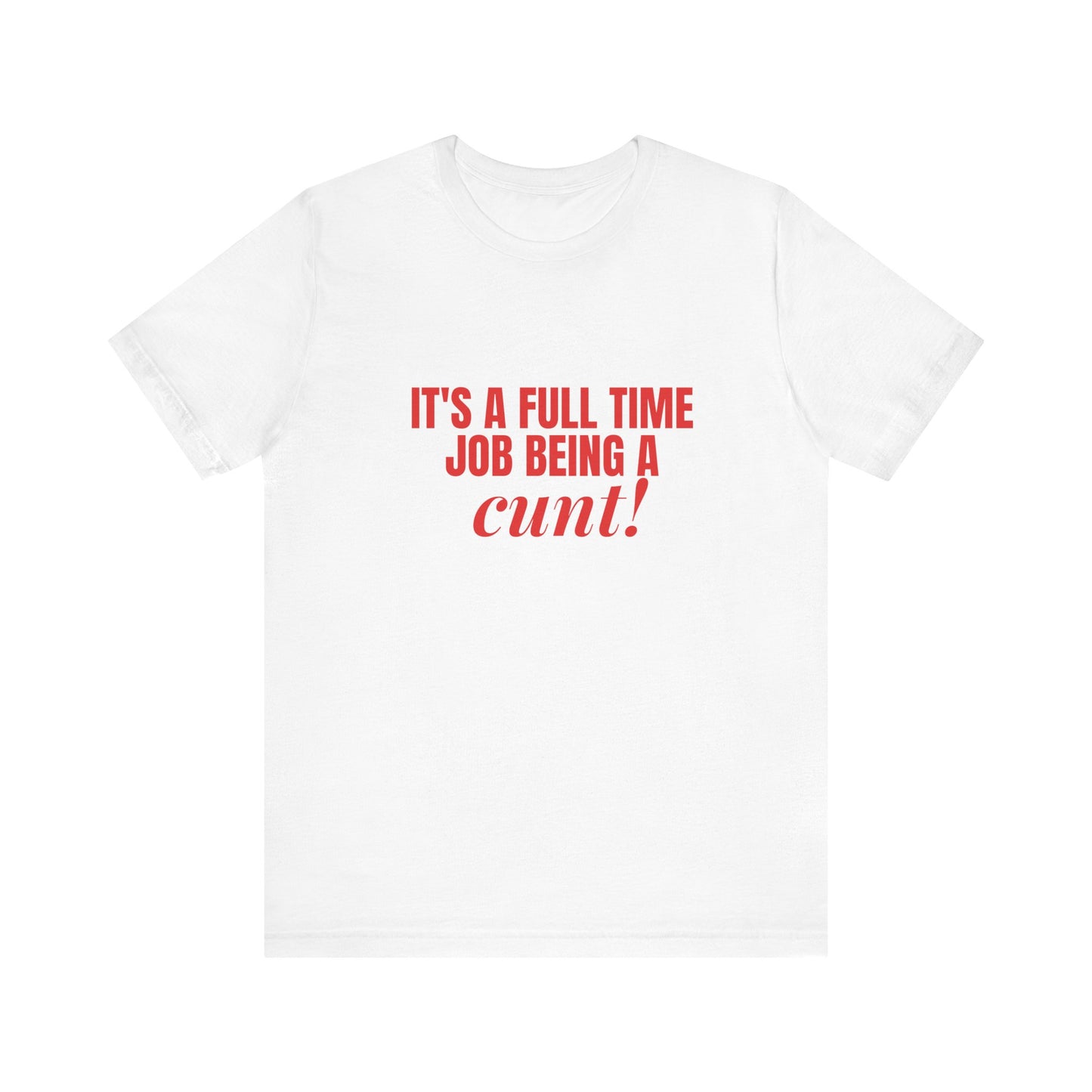 It's A Full Time Job Being A Cunt - Unisex T-Shirt