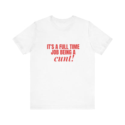 It's A Full Time Job Being A Cunt - Unisex T-Shirt