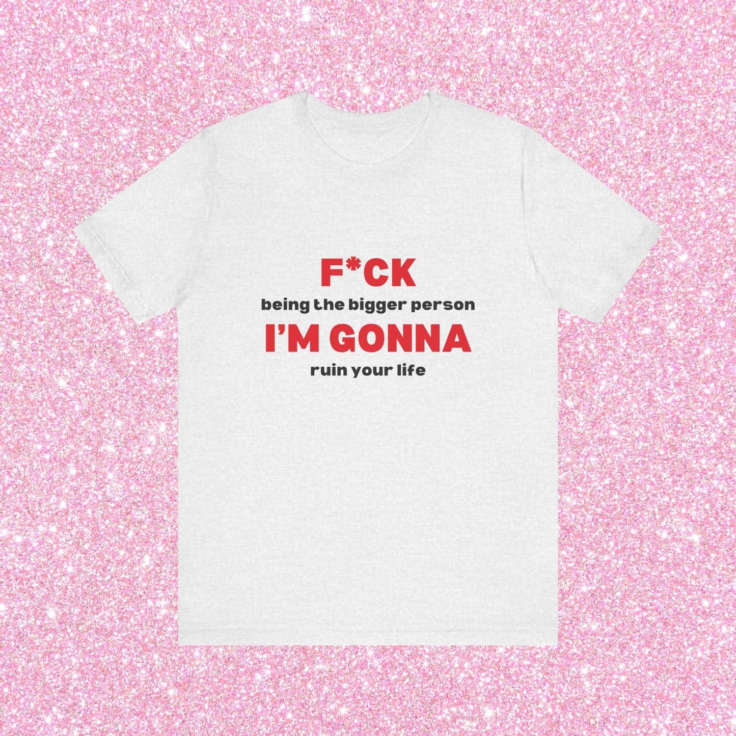 Fuck Being The Bigger Person I'm Gonna Ruin Your Life, Soft Unisex T-Shirt