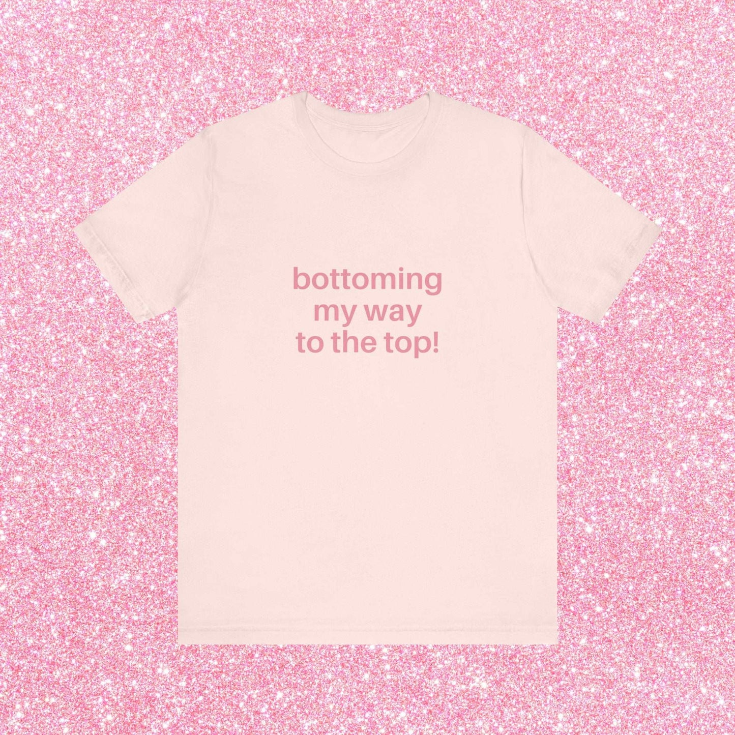 Bottoming My Way To The Top Soft Unisex T-Shirt