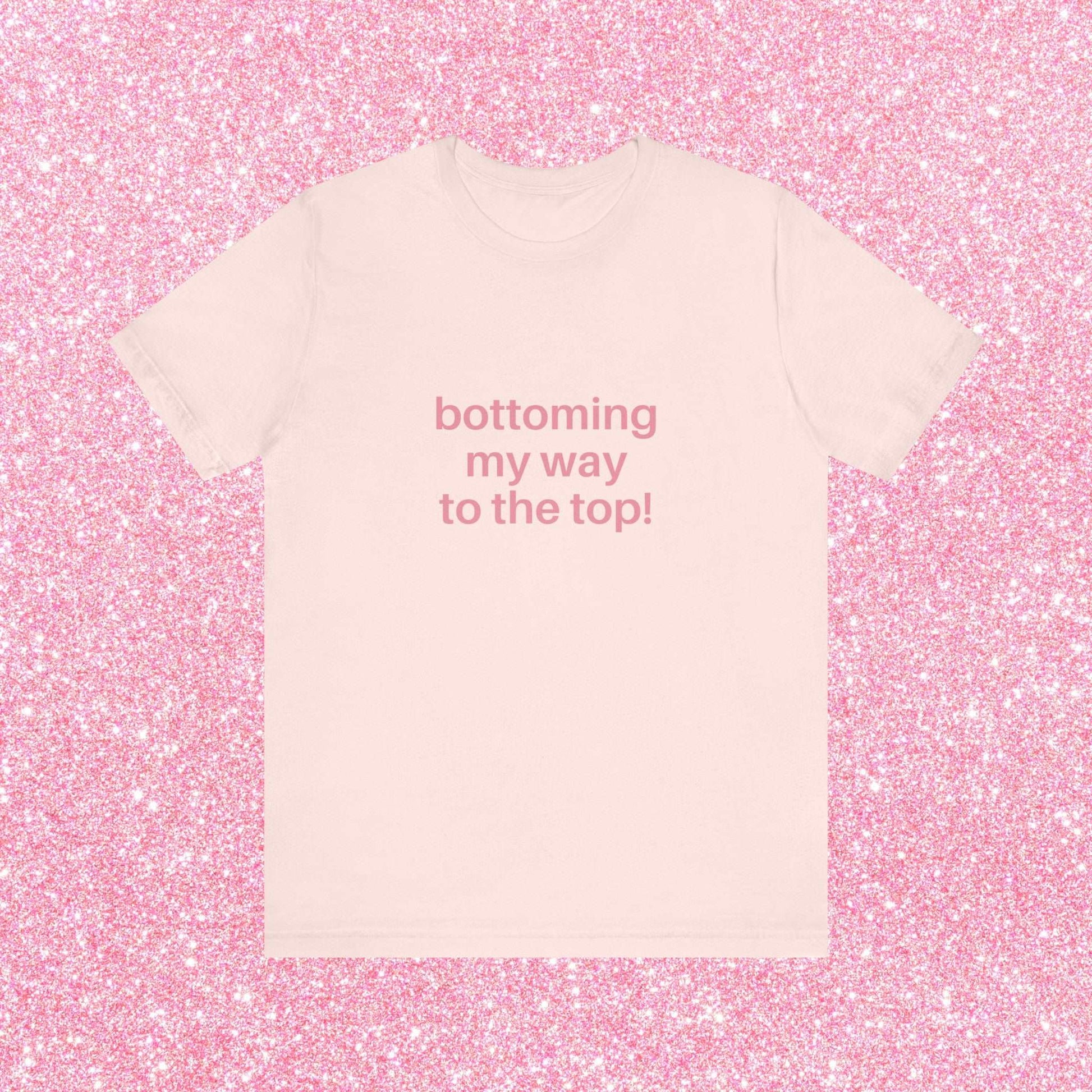 Bottoming My Way To The Top Soft Unisex T-Shirt