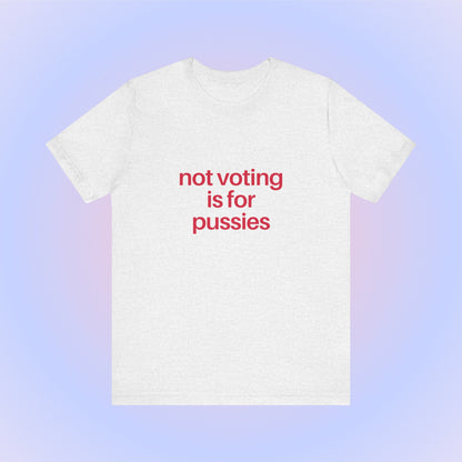 Not Voting Is For Pussies, Soft Unisex T-Shirt