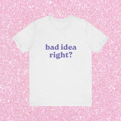 Bad Idea Right Unisex T-Shirt