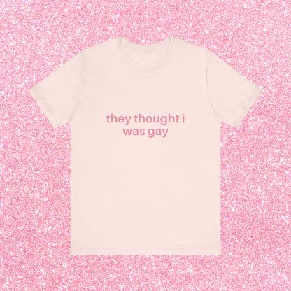 They Thought I Was Gay, They Were Right - Soft Unisex T-Shirt