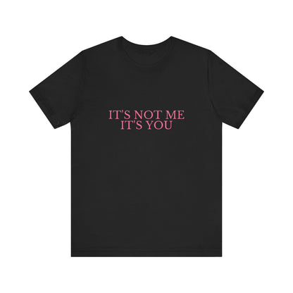 It's Not Me It's You - Unisex T-Shirt