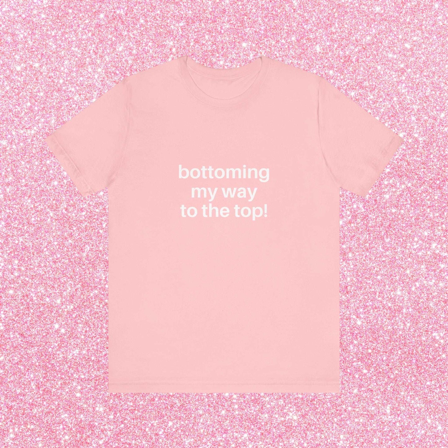 Bottoming My Way To The Top Soft Unisex T-Shirt