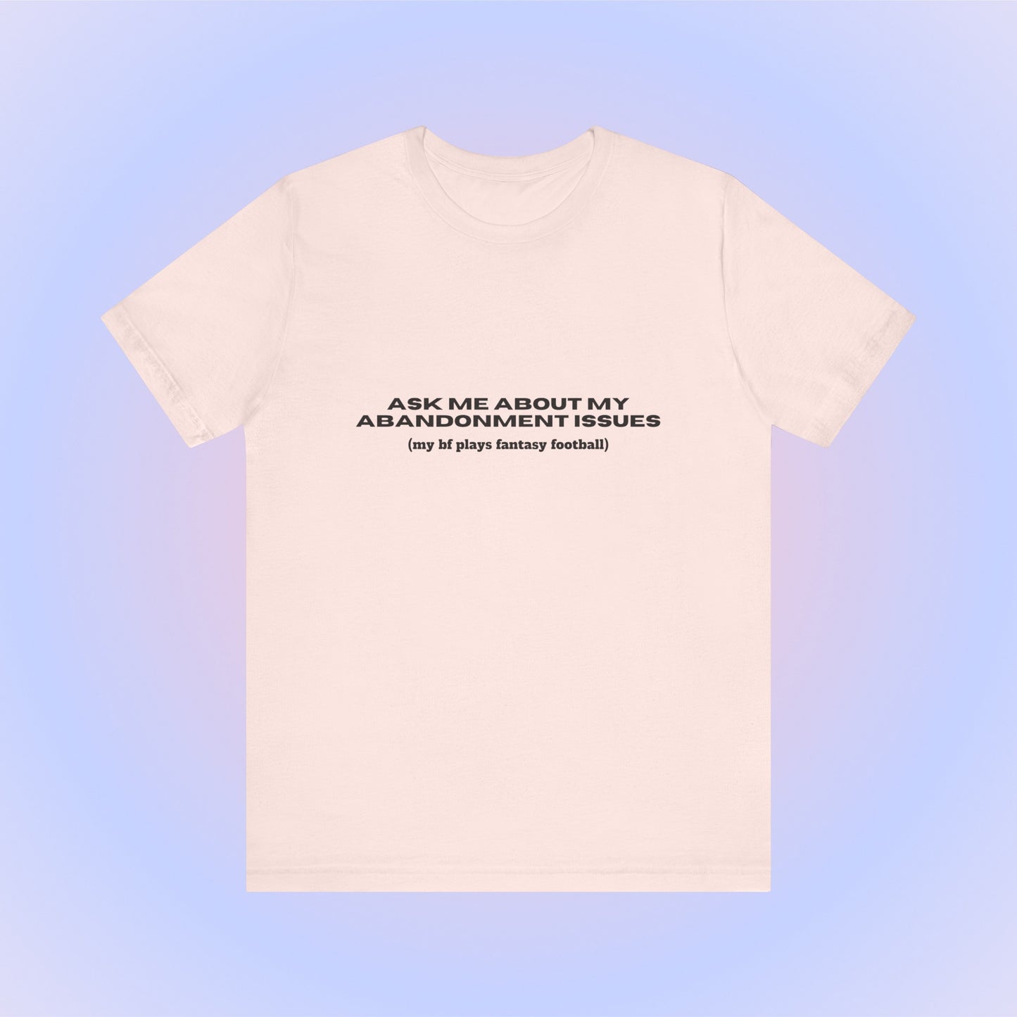 Ask Me About My Abandonment Issues (My Bf Plays Fantasy Football), Soft Unisex T-Shirt
