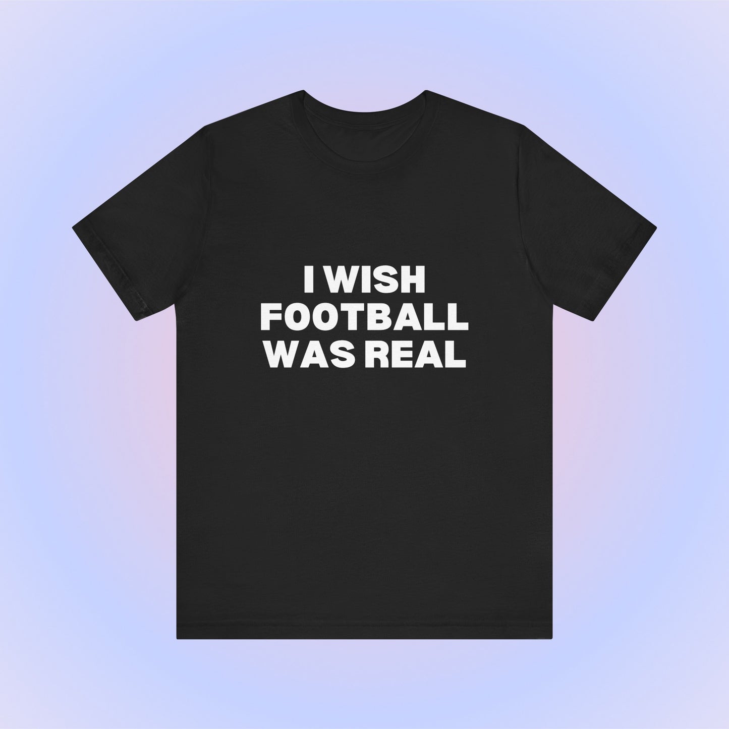 I Wish Football Was Real, Soft Unisex T-Shirt