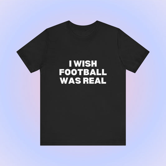 I Wish Football Was Real, Soft Unisex T-Shirt