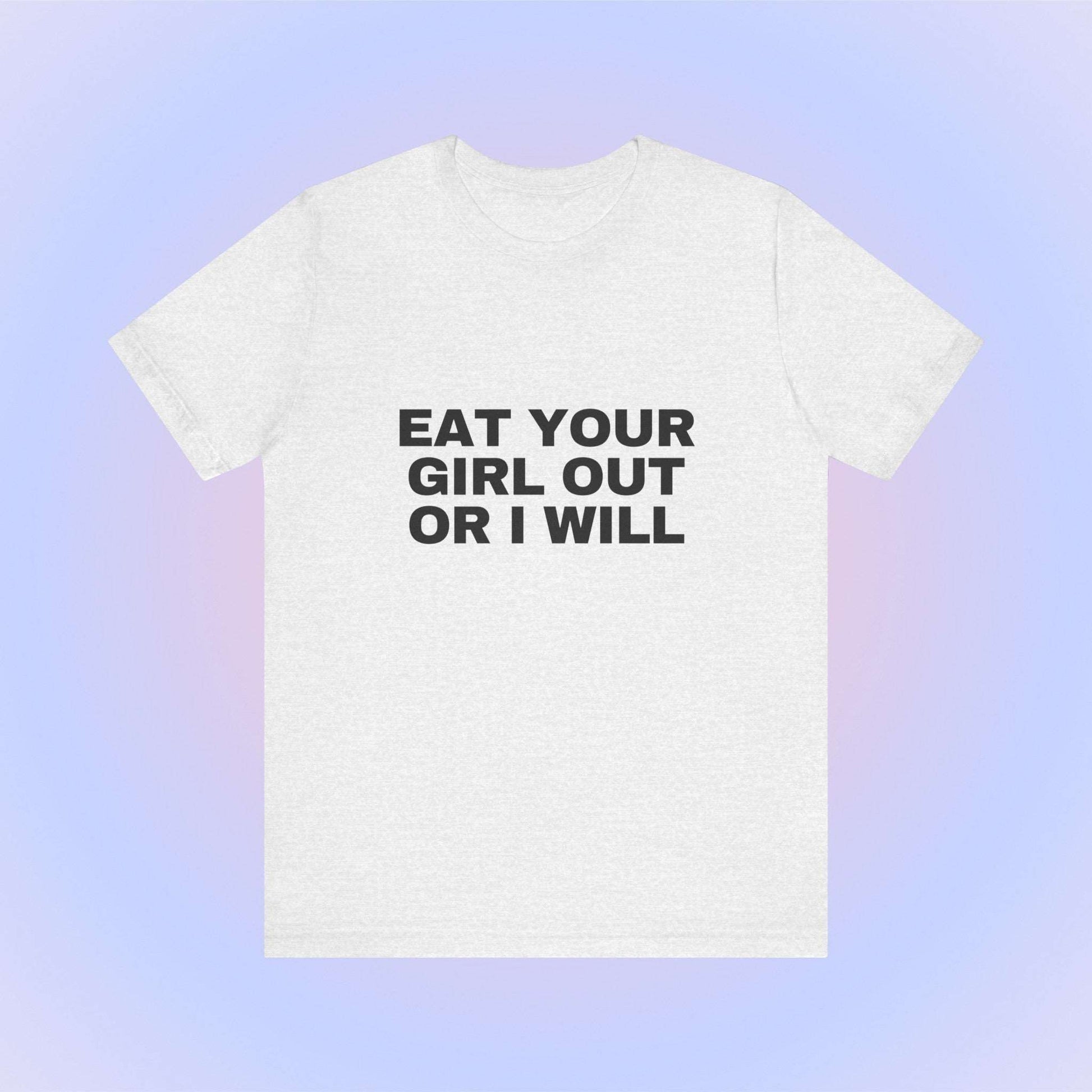 Eat Your Girl Out Or I Will, Soft Unisex T-Shirt