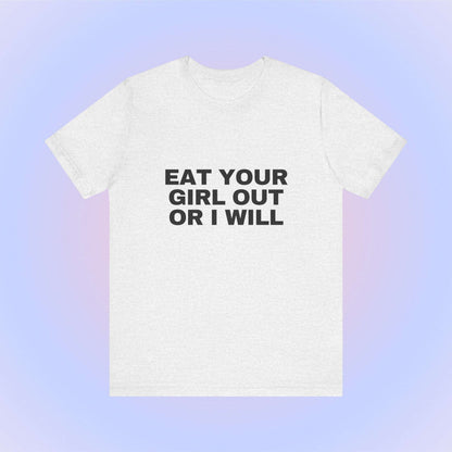 Eat Your Girl Out Or I Will, Soft Unisex T-Shirt