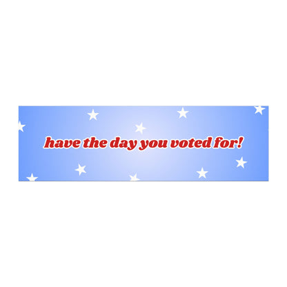 Have The Day You Voted For Car Magnet