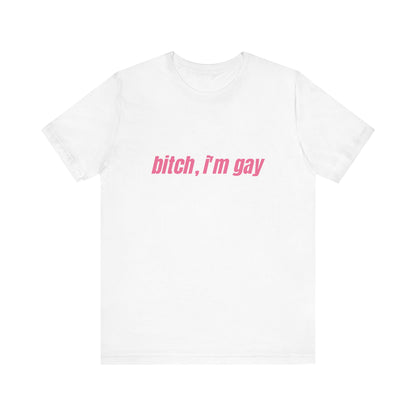 Bitch I'm Gay - Unisex T-Shirt