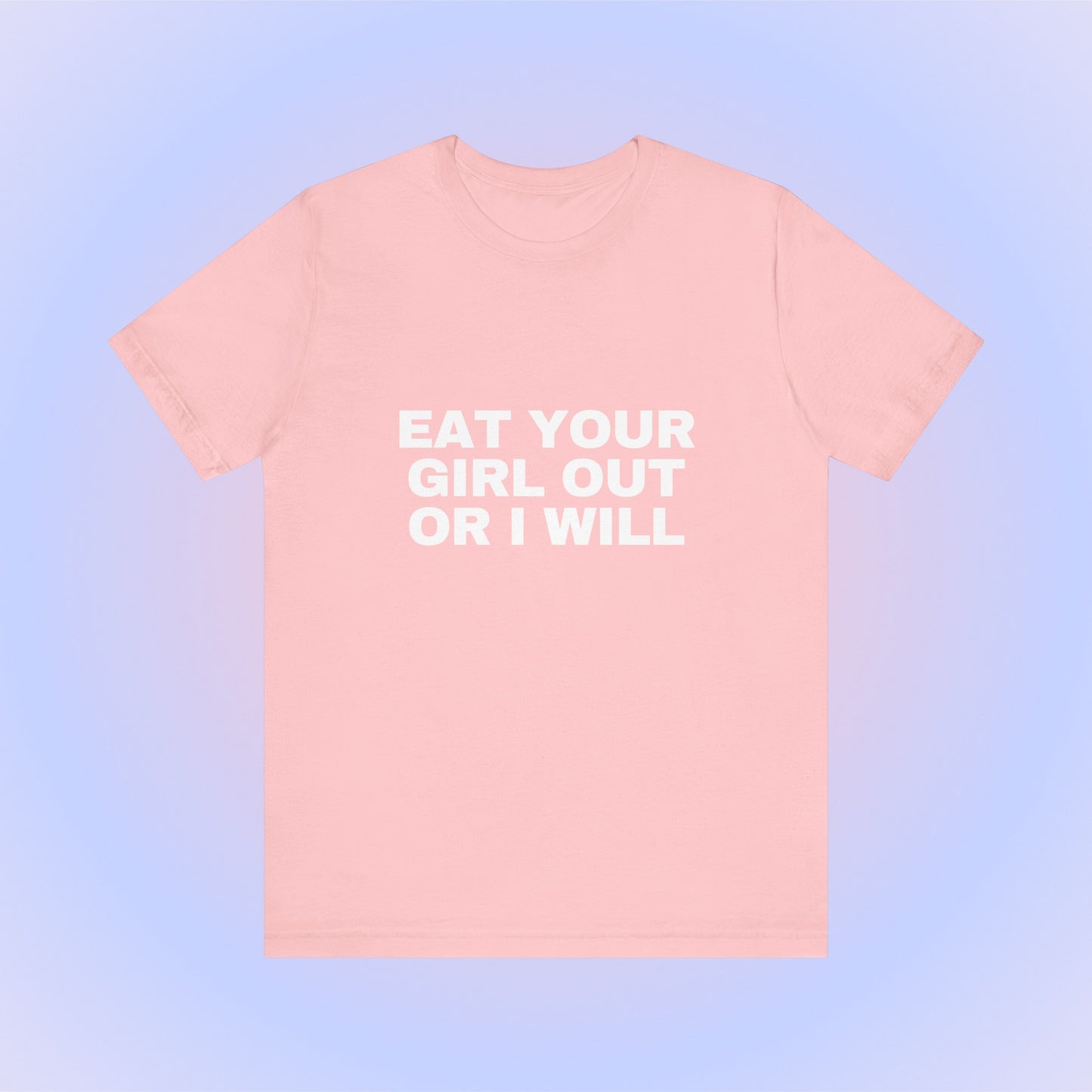 Eat Your Girl Out Or I Will, Soft Unisex T-Shirt