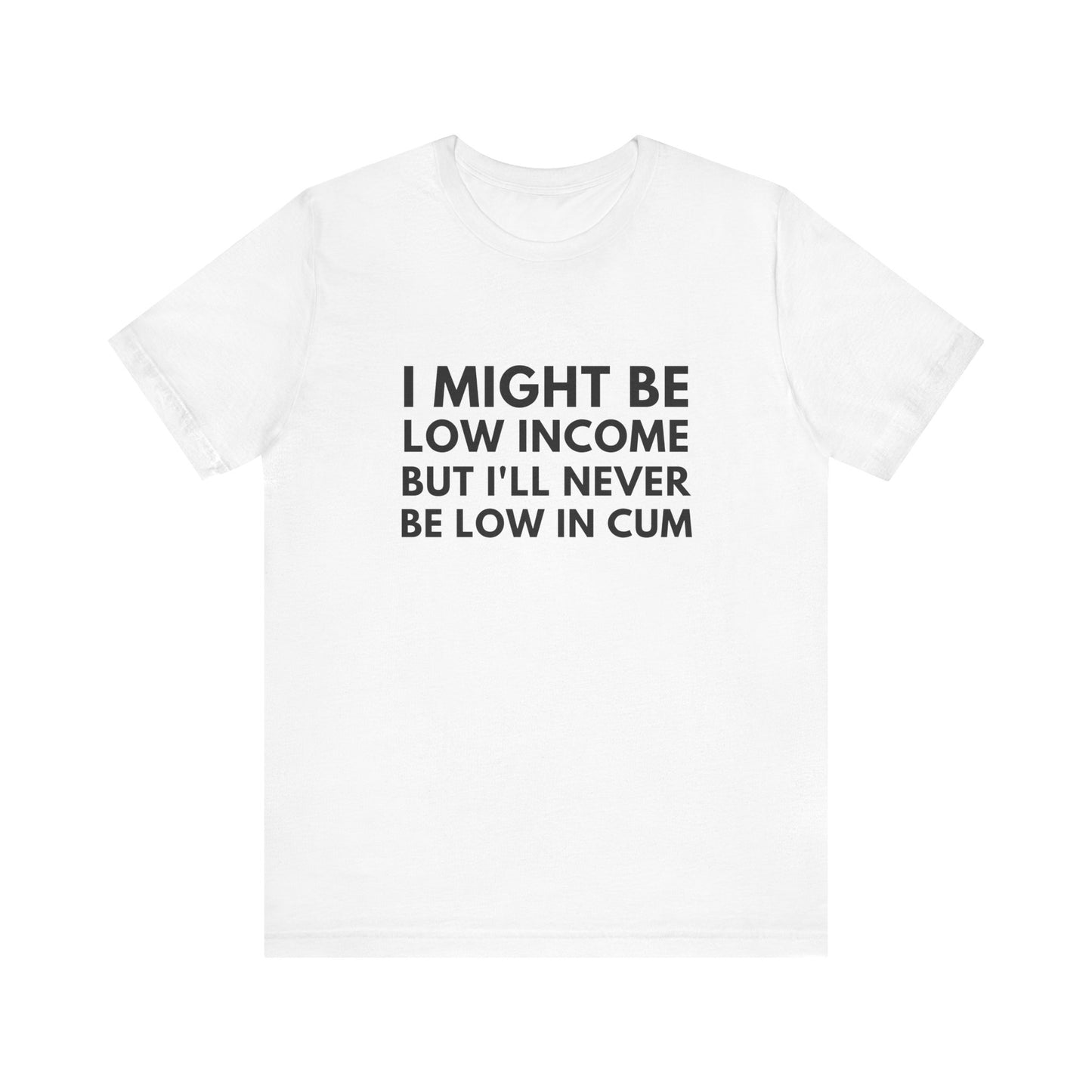 I Might Be Low Income But I'll Never Be Low In Cum Funny Unisex T-Shirt