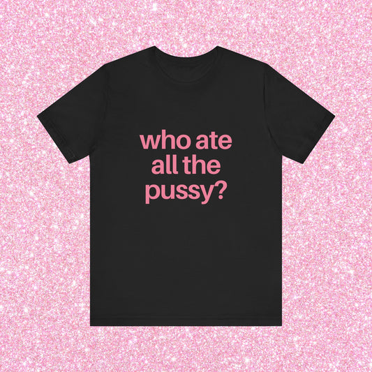 Who Ate All The Pussy, Soft Unisex T-Shirt