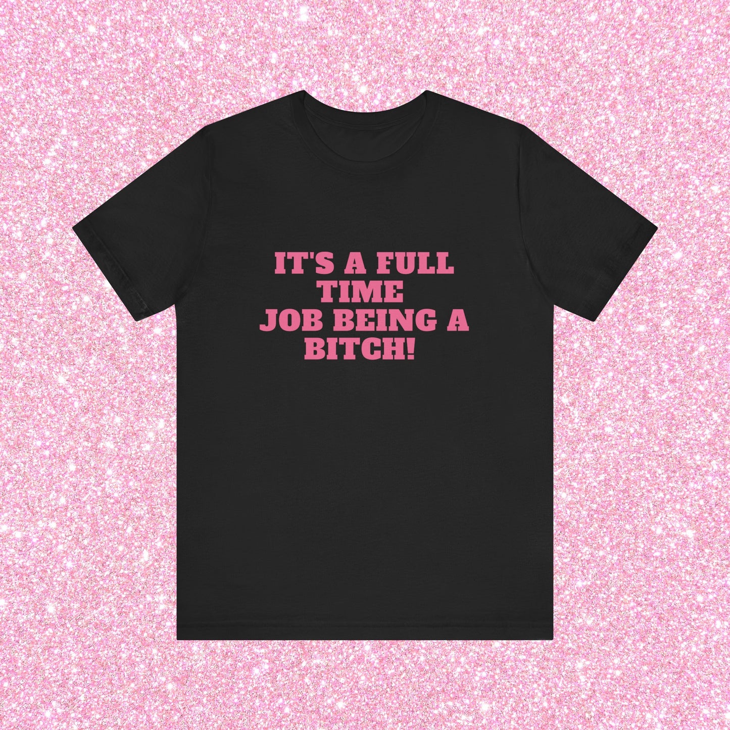 It's A Full Time Job Being A Bitch Soft Unisex T-Shirt