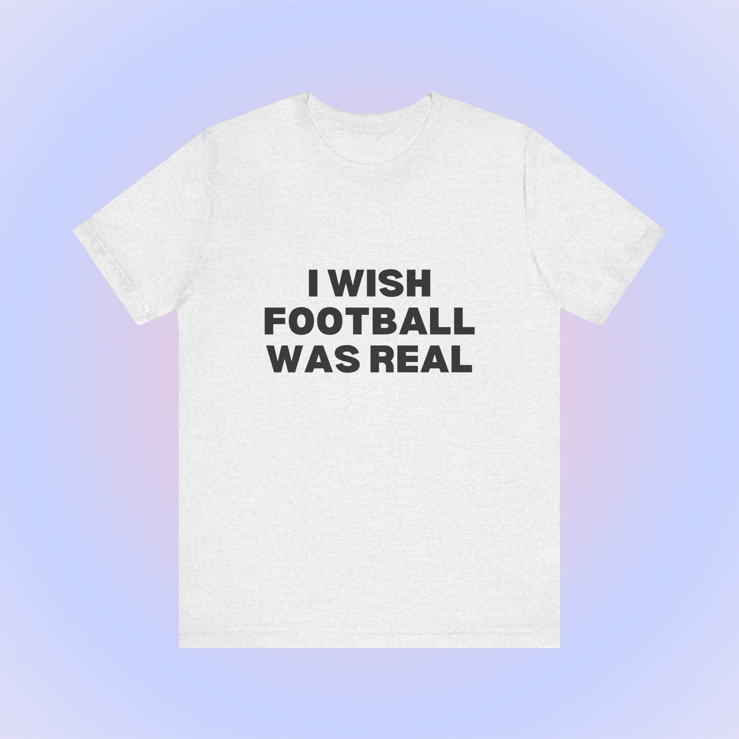 I Wish Football Was Real, Soft Unisex T-Shirt