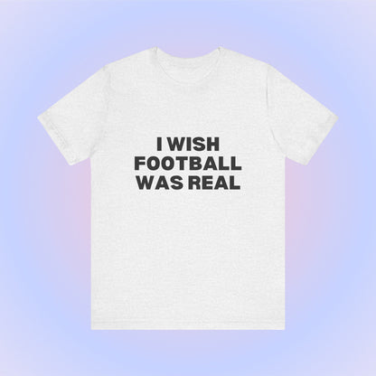 I Wish Football Was Real, Soft Unisex T-Shirt