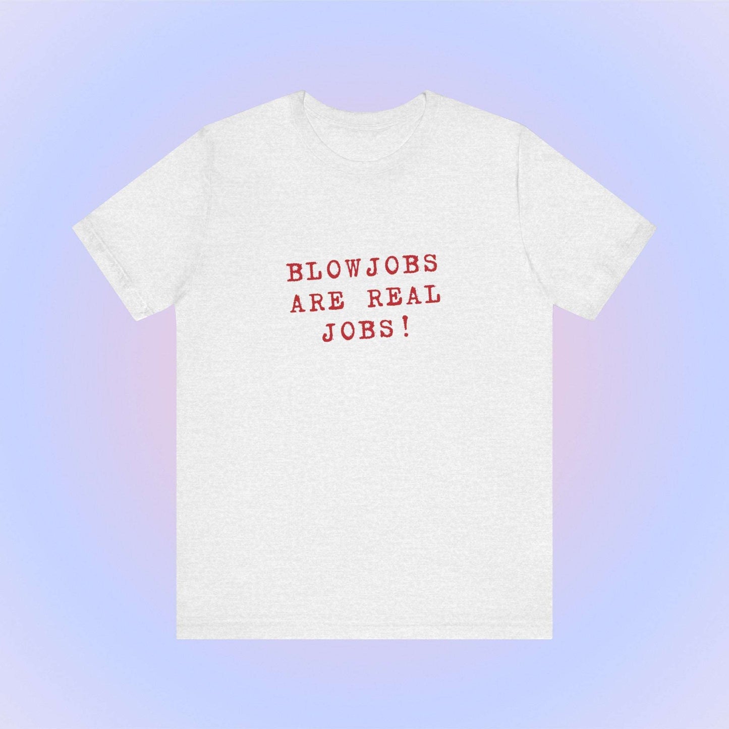 Blowjobs Are Real Job, Soft Unisex T-Shirt