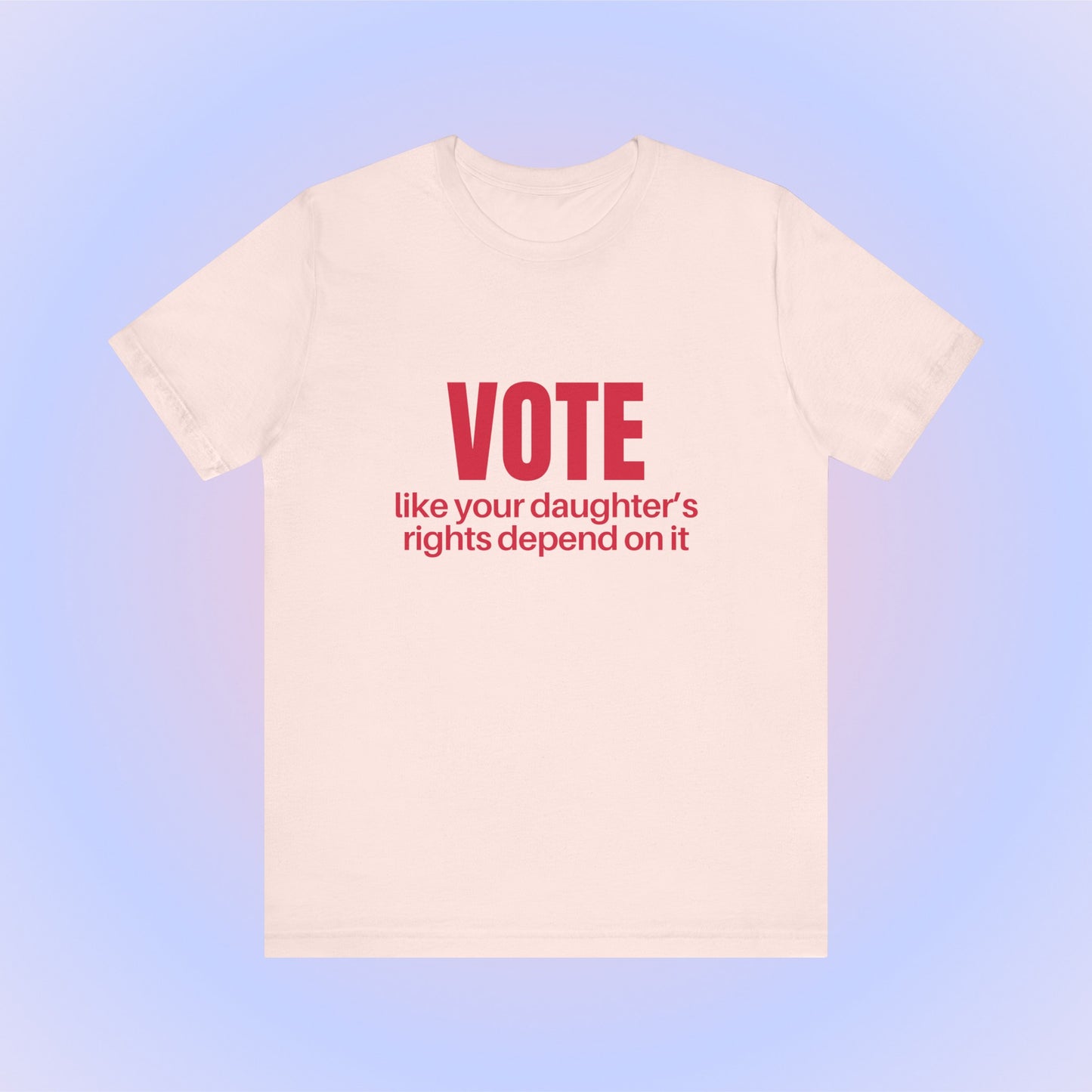 Vote Like Your Daughter's Rights Depend On It, Soft Unisex T-Shirt