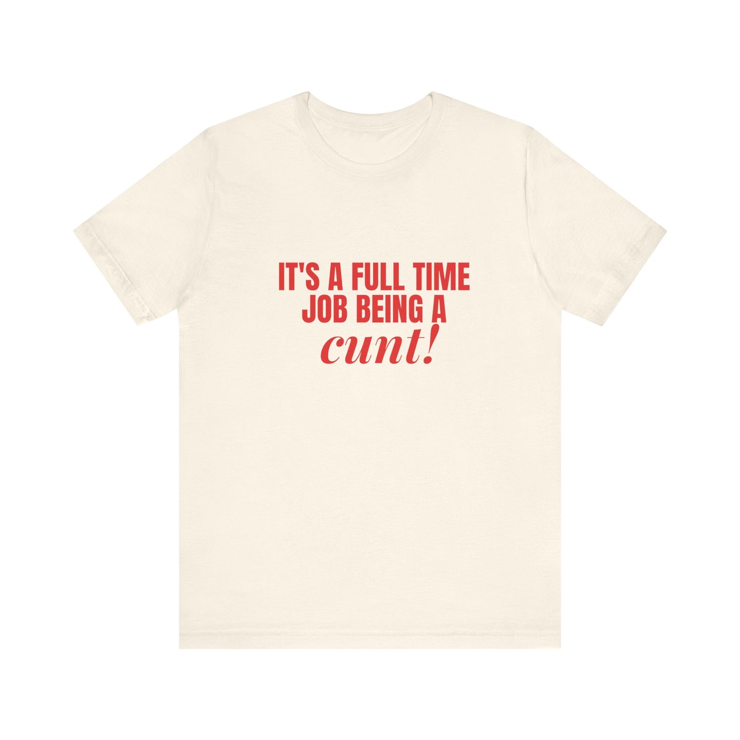 It's A Full Time Job Being A Cunt - Unisex T-Shirt