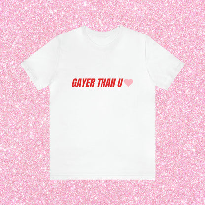 Gayer Than You - Unisex T-Shirt