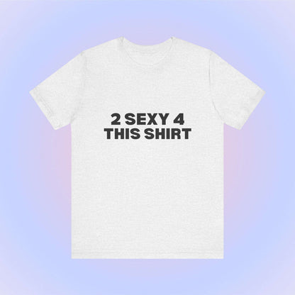 2 Sexy 4 This Shirt, Soft Unisex T-Shirt