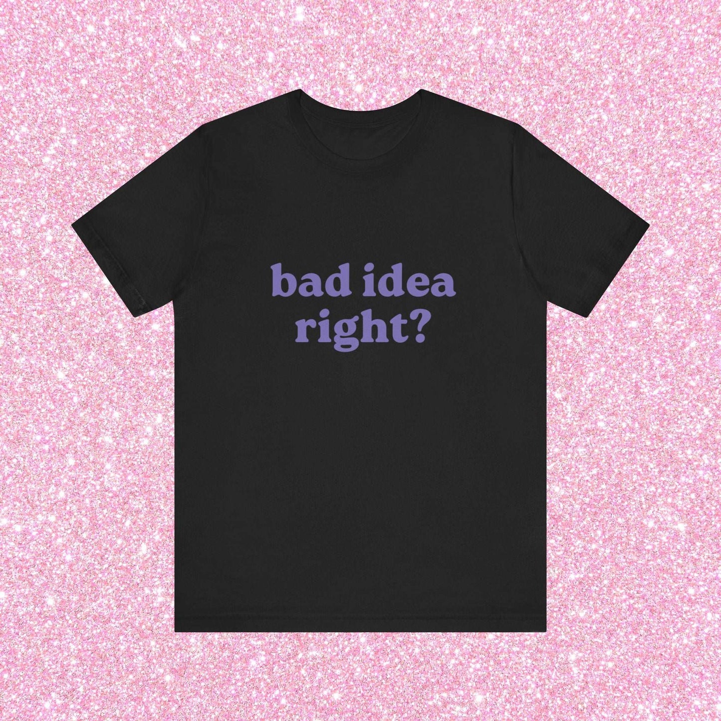 Bad Idea Right Unisex T-Shirt