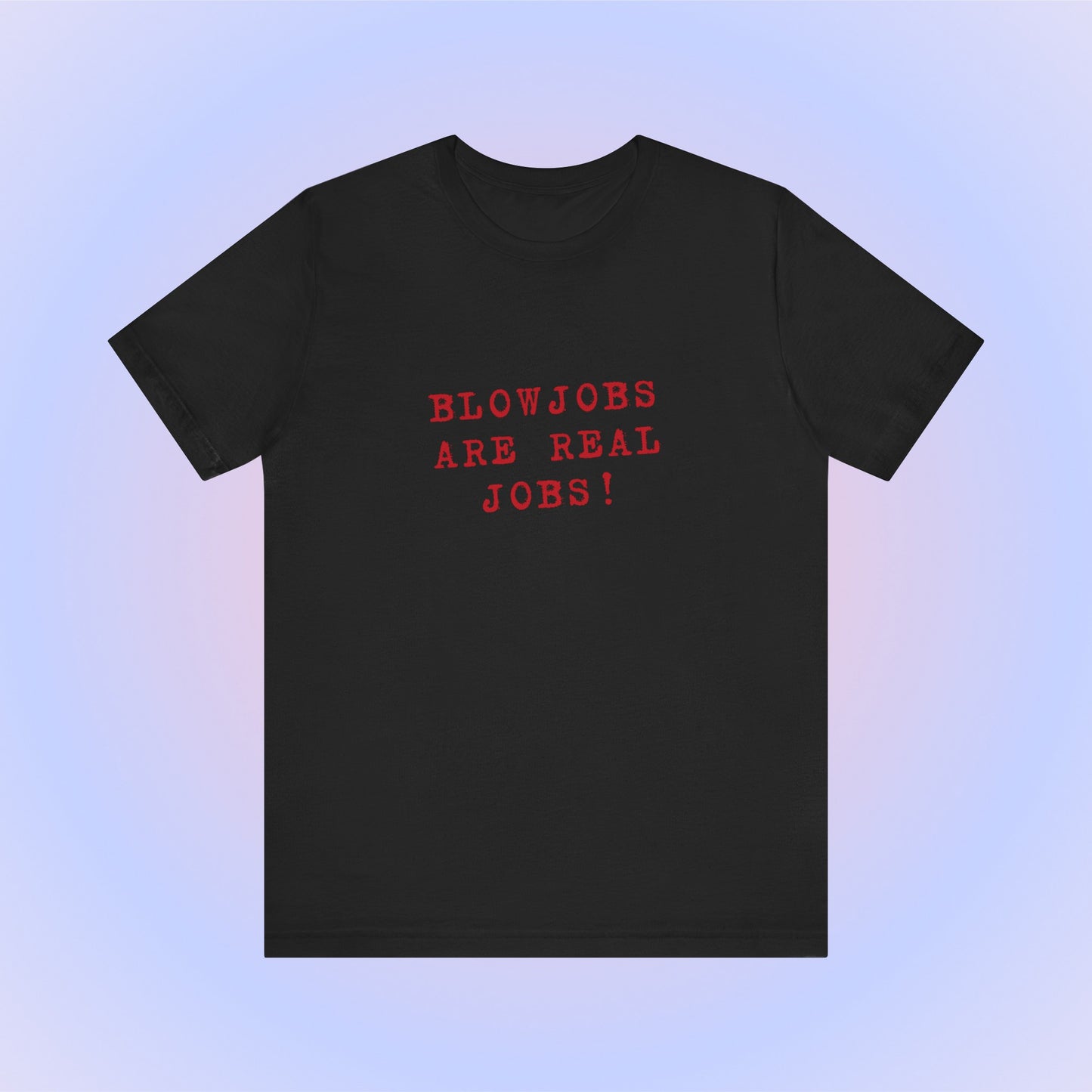 Blowjobs Are Real Job, Soft Unisex T-Shirt