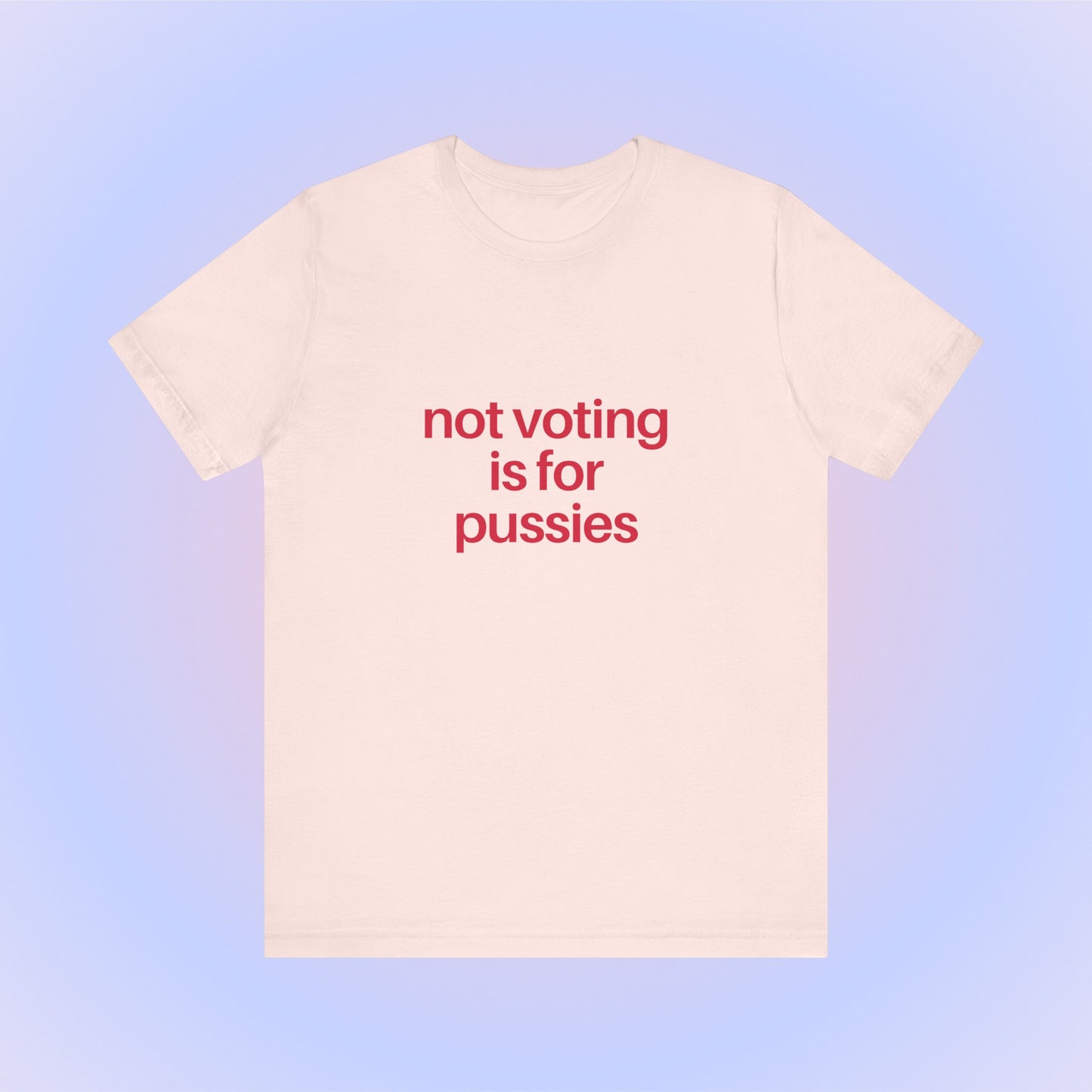 Not Voting Is For Pussies, Soft Unisex T-Shirt