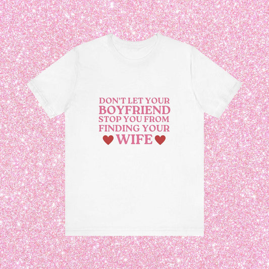 Don't Let Your Boyfriend Stop You From Finding Your Wife Soft Unisex T-Shirt