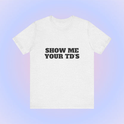 Show Me Your TDs, Soft Unisex T-Shirt