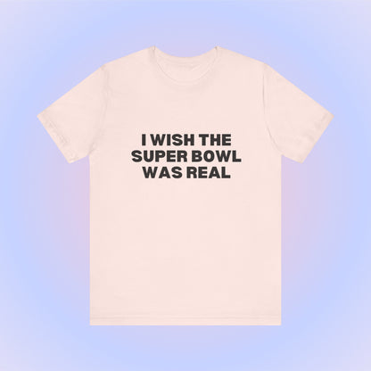 I Wish The Super Bowl Was Real, Soft Unisex T-Shirt