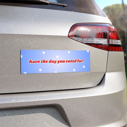 Have The Day You Voted For Car Magnet