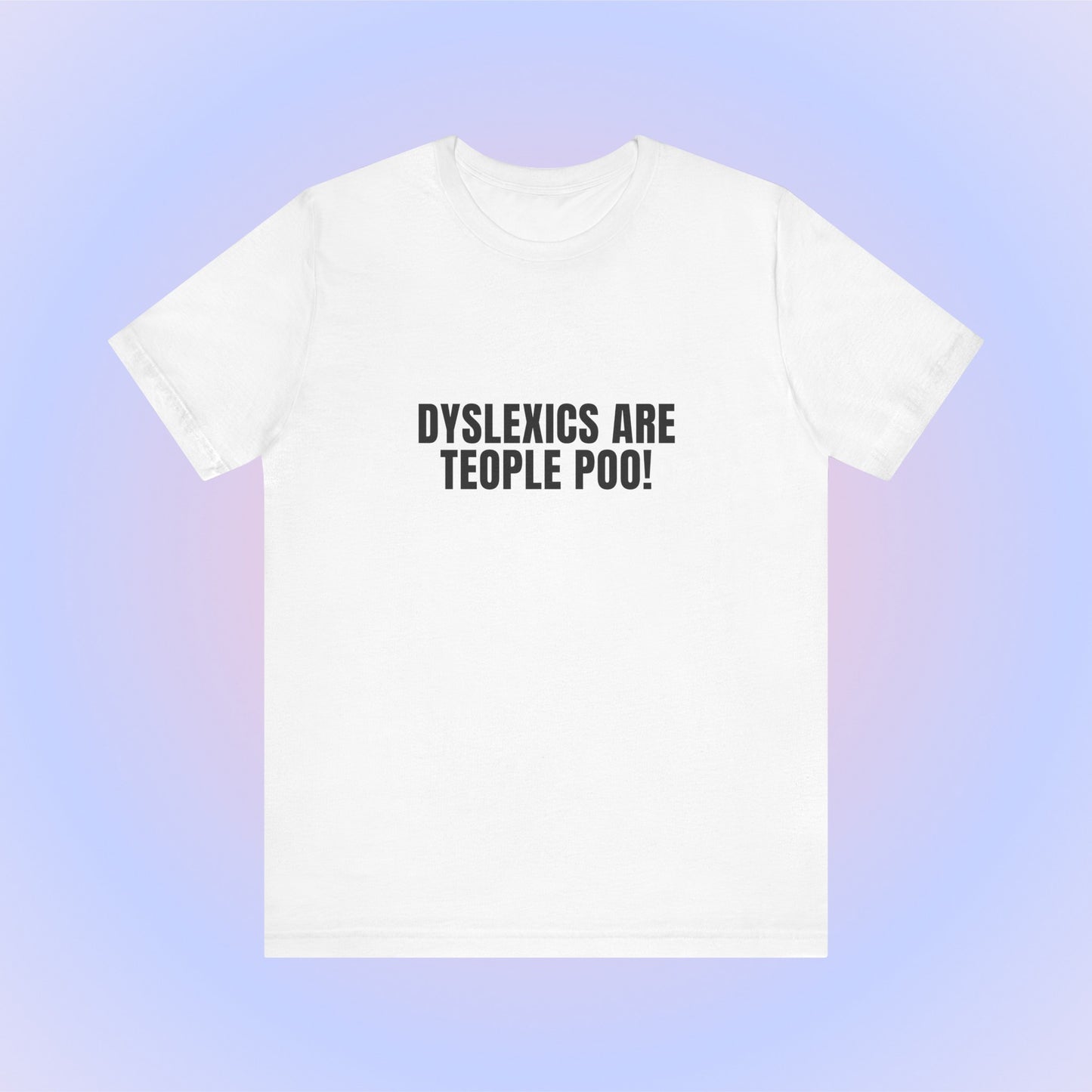 Dyslexics Are Teople Poo, Soft Unisex T-Shirt
