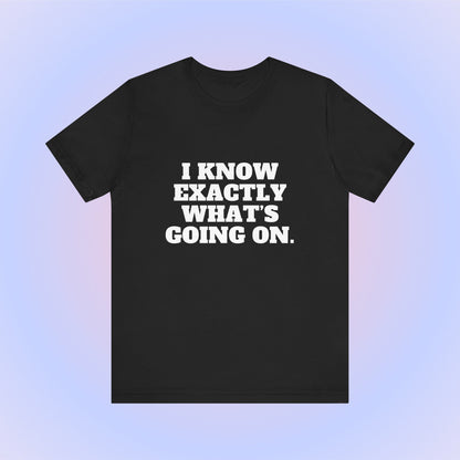 I Know Exactly What's Going On, Soft Unisex T-Shirt