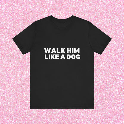 Walk Him Like A Dog, Soft Unisex T-Shirt