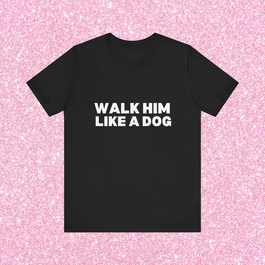 Walk Him Like A Dog, Soft Unisex T-Shirt