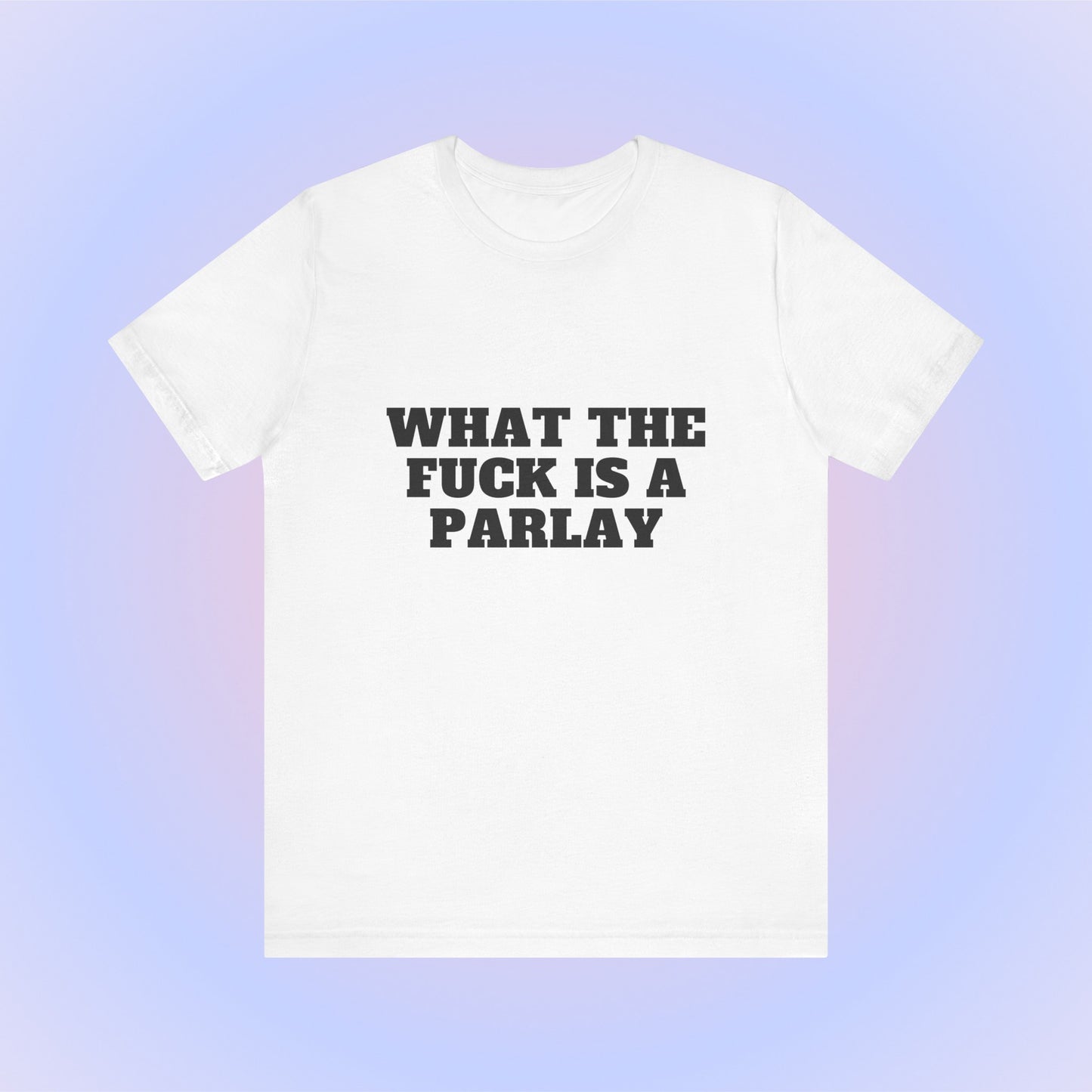 What The Fuck Is A Parlay, Soft Unisex T-Shirt