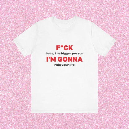 Fuck Being The Bigger Person I'm Gonna Ruin Your Life, Soft Unisex T-Shirt