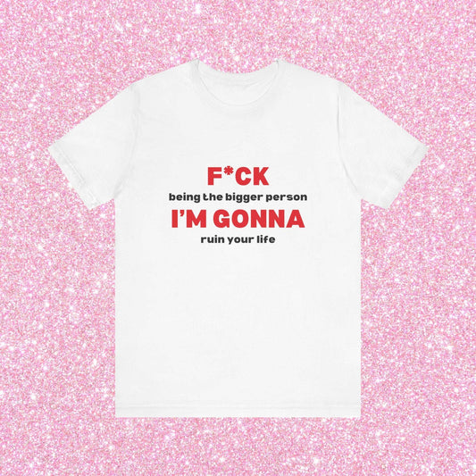 Fuck Being The Bigger Person I'm Gonna Ruin Your Life, Soft Unisex T-Shirt